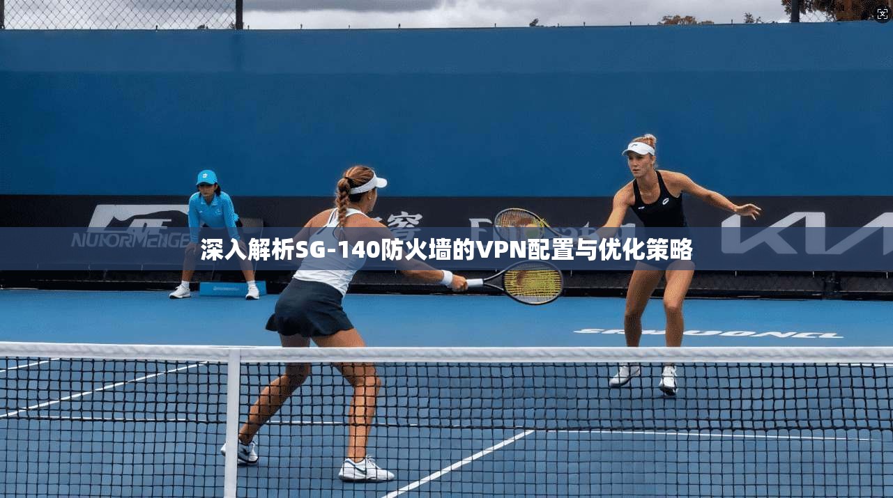 深入解析SG-140防火墙的VPN配置与优化策略