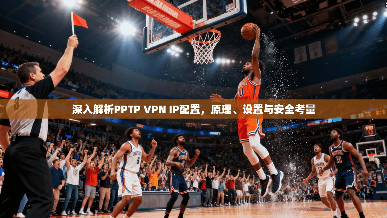 深入解析PPTP VPN IP配置,原理、设置与安全考量