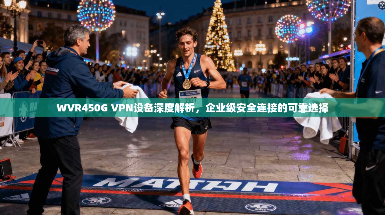 WVR450G VPN设备深度解析,企业级安全连接的可靠选择