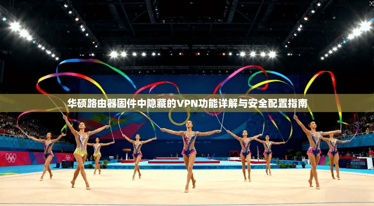 华硕路由器固件中隐藏的VPN功能详解与安全配置指南