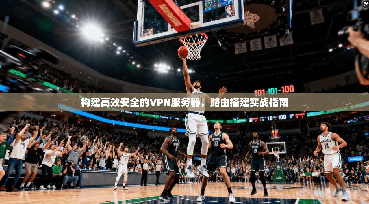 构建高效安全的VPN服务器，路由搭建实战指南