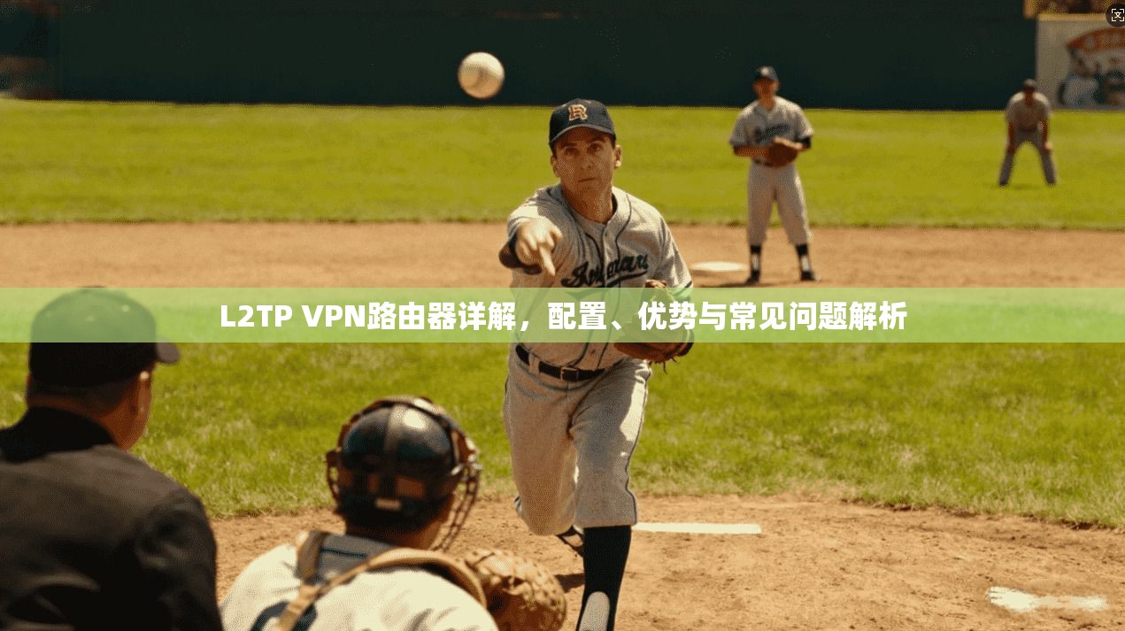 L2TP VPN路由器详解,配置、优势与常见问题解析
