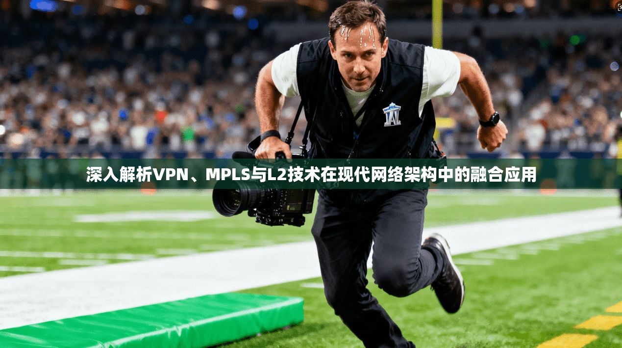 深入解析VPN、MPLS与L2技术在现代网络架构中的融合应用