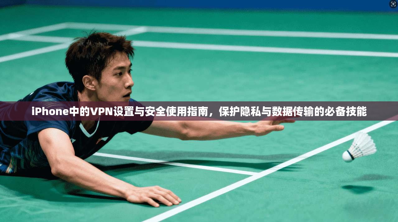 iPhone中的VPN设置与安全使用指南，保护隐私与数据传输的必备技能