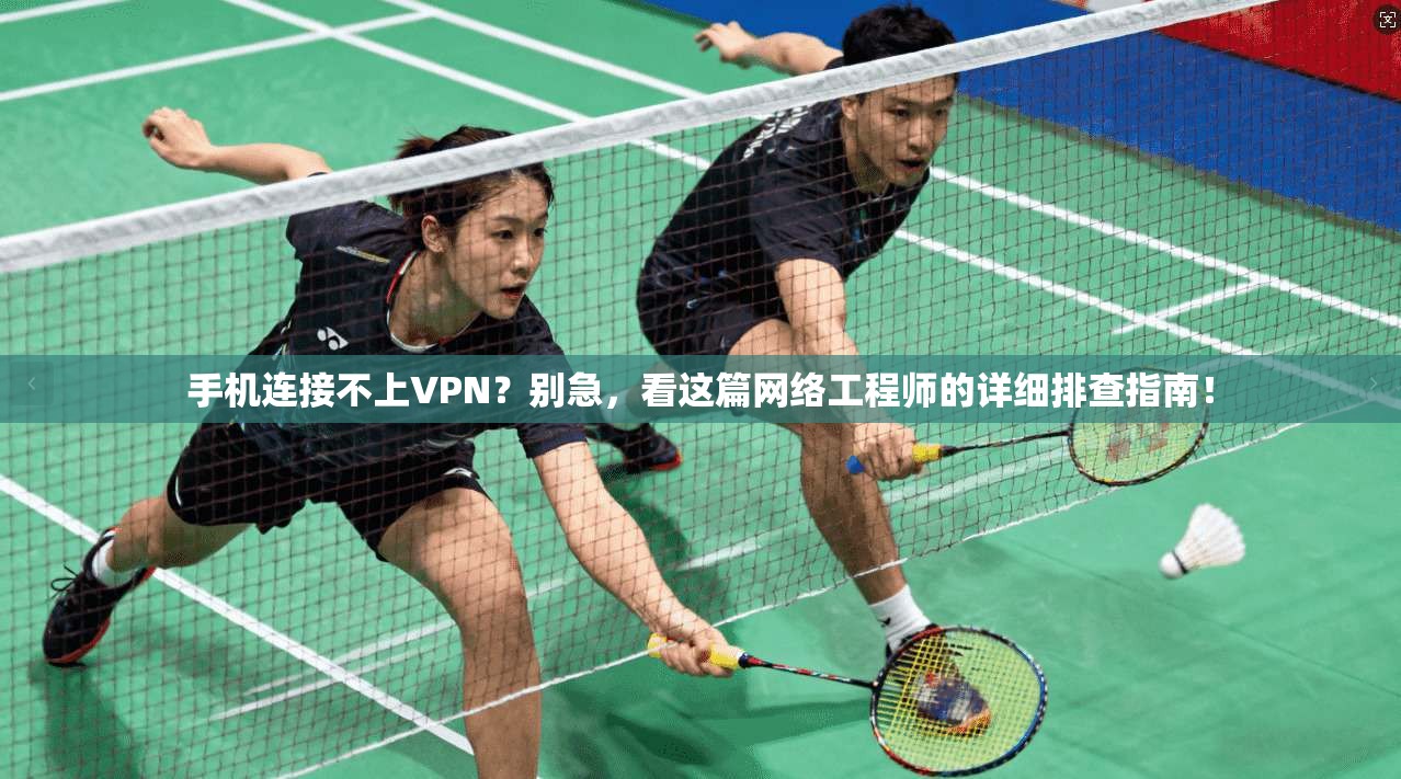 手机连接不上VPN？别急，看这篇网络工程师的详细排查指南！