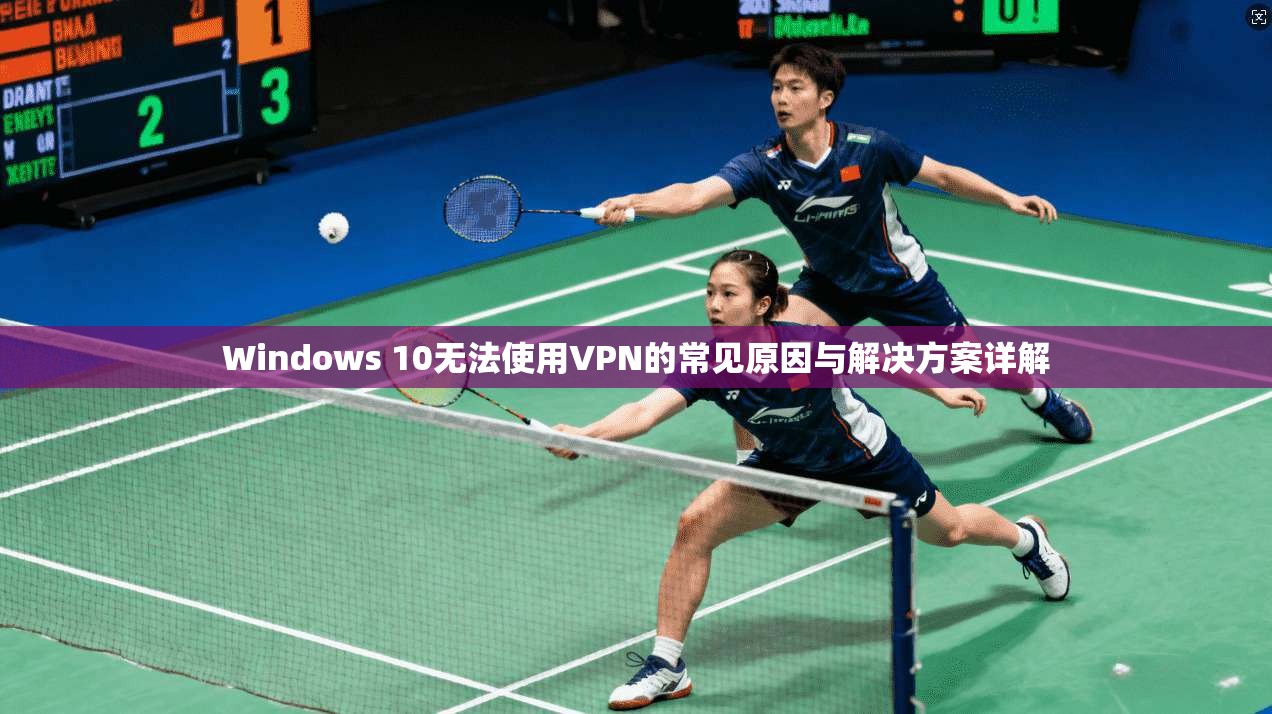 Windows 10无法使用VPN的常见原因与解决方案详解