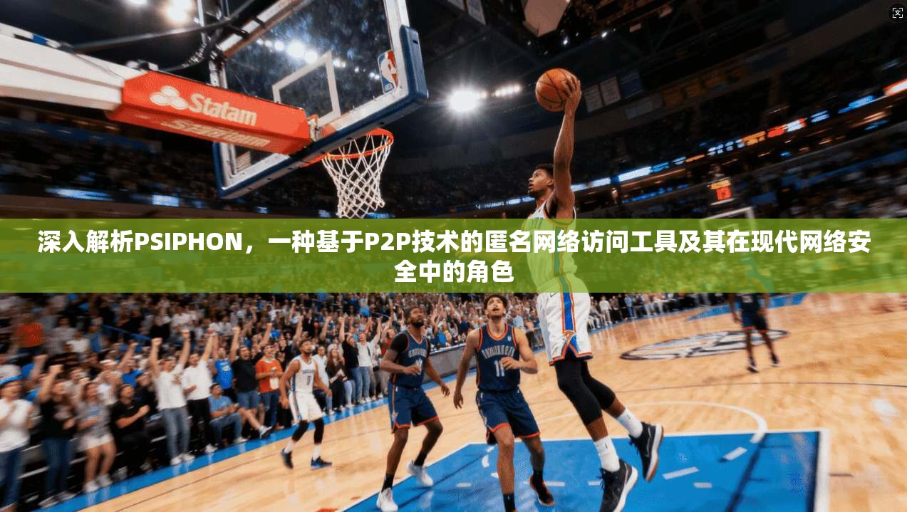 深入解析PSIPHON,一种基于P2P技术的匿名网络访问工具及其在现代网络安全中的角色