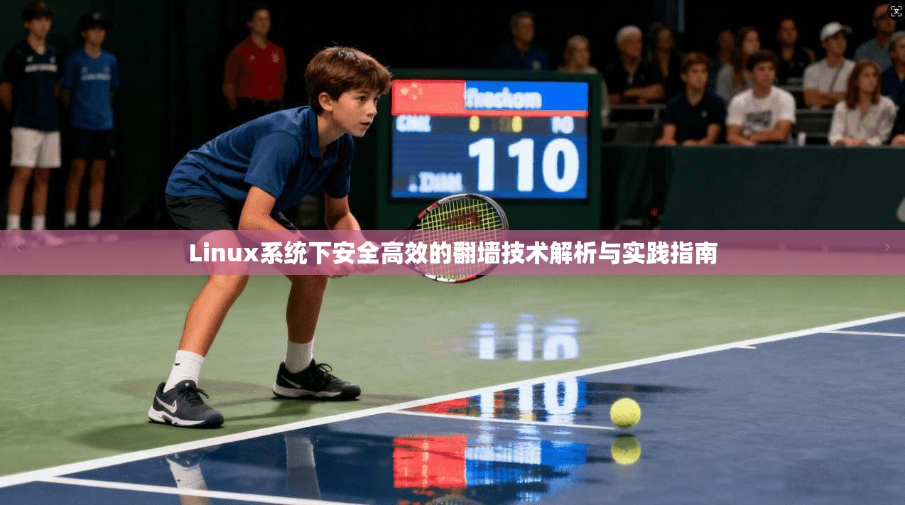 Linux系统下安全高效的翻墙技术解析与实践指南