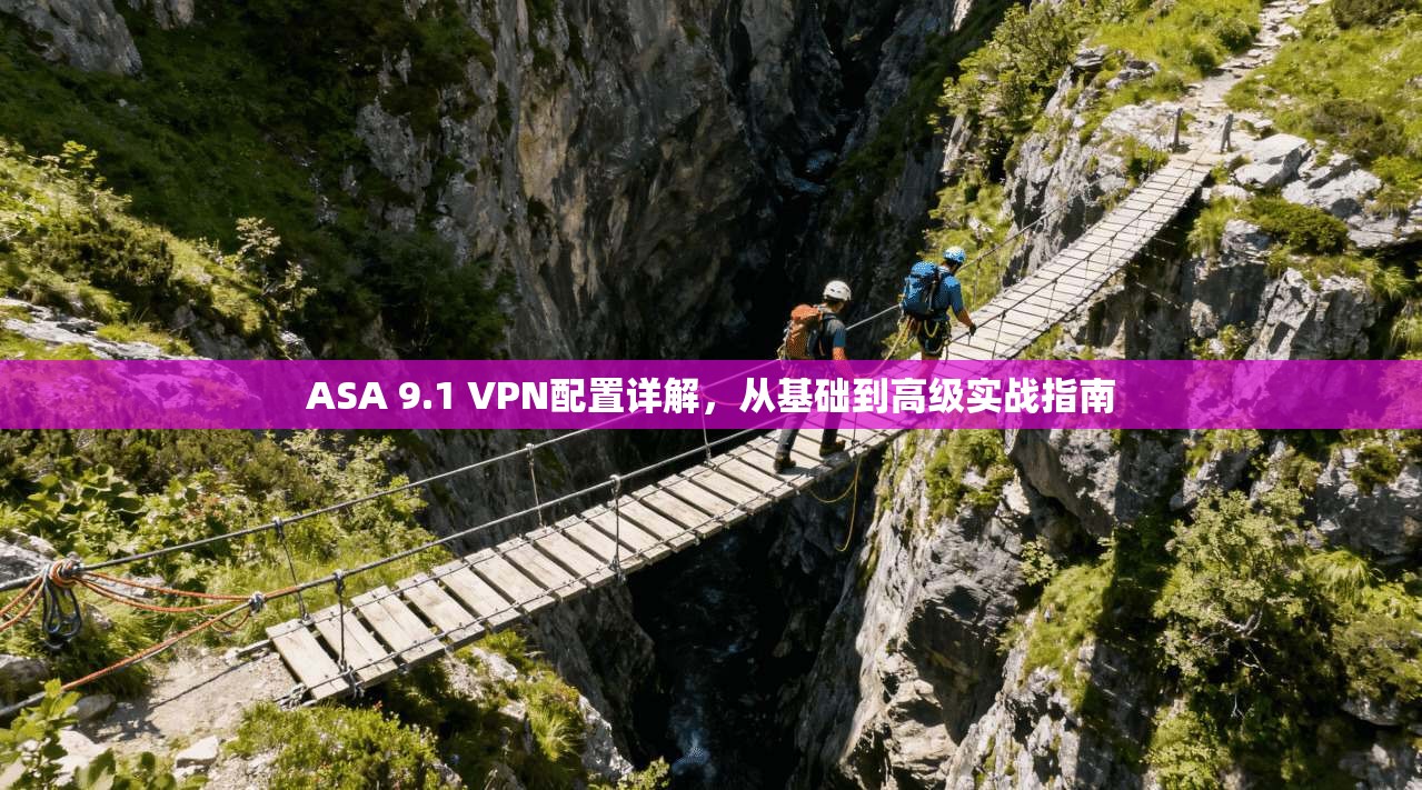 ASA 9.1 VPN配置详解，从基础到高级实战指南