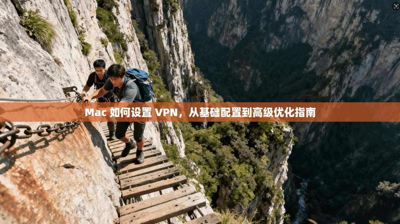 Mac 如何设置 VPN，从基础配置到高级优化指南