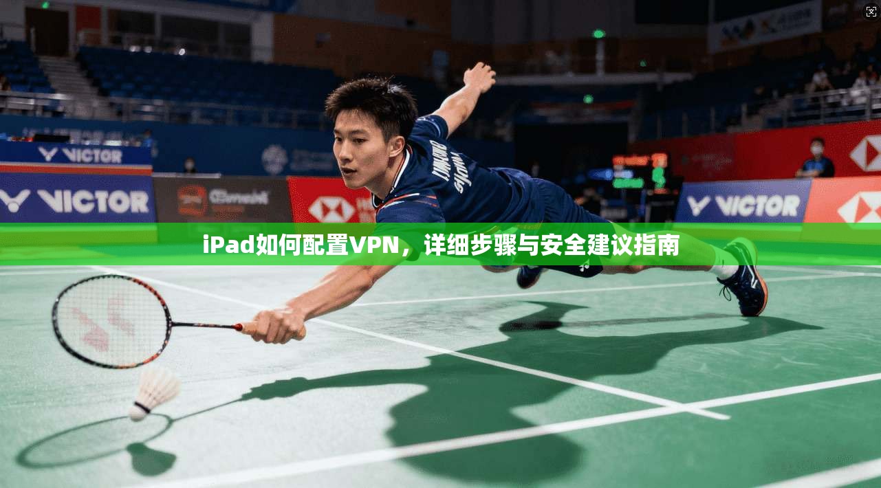 iPad如何配置VPN,详细步骤与安全建议指南