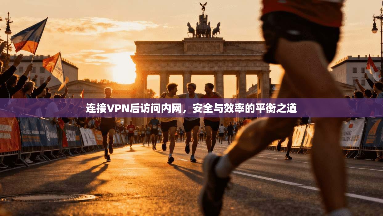 连接VPN后访问内网，安全与效率的平衡之道