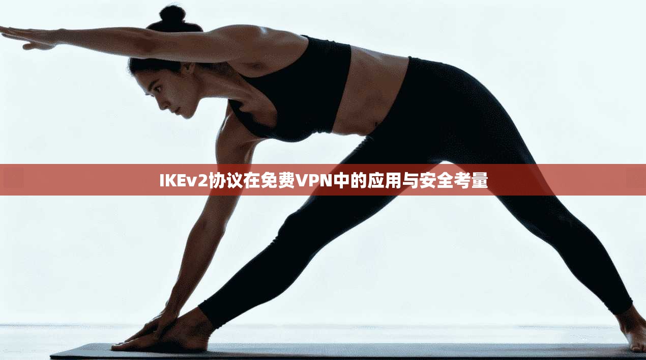 IKEv2协议在免费VPN中的应用与安全考量