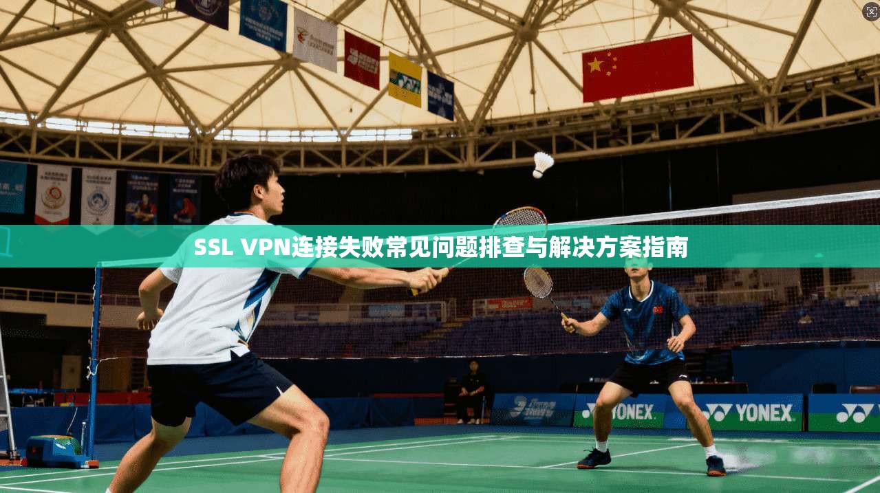 SSL VPN连接失败常见问题排查与解决方案指南