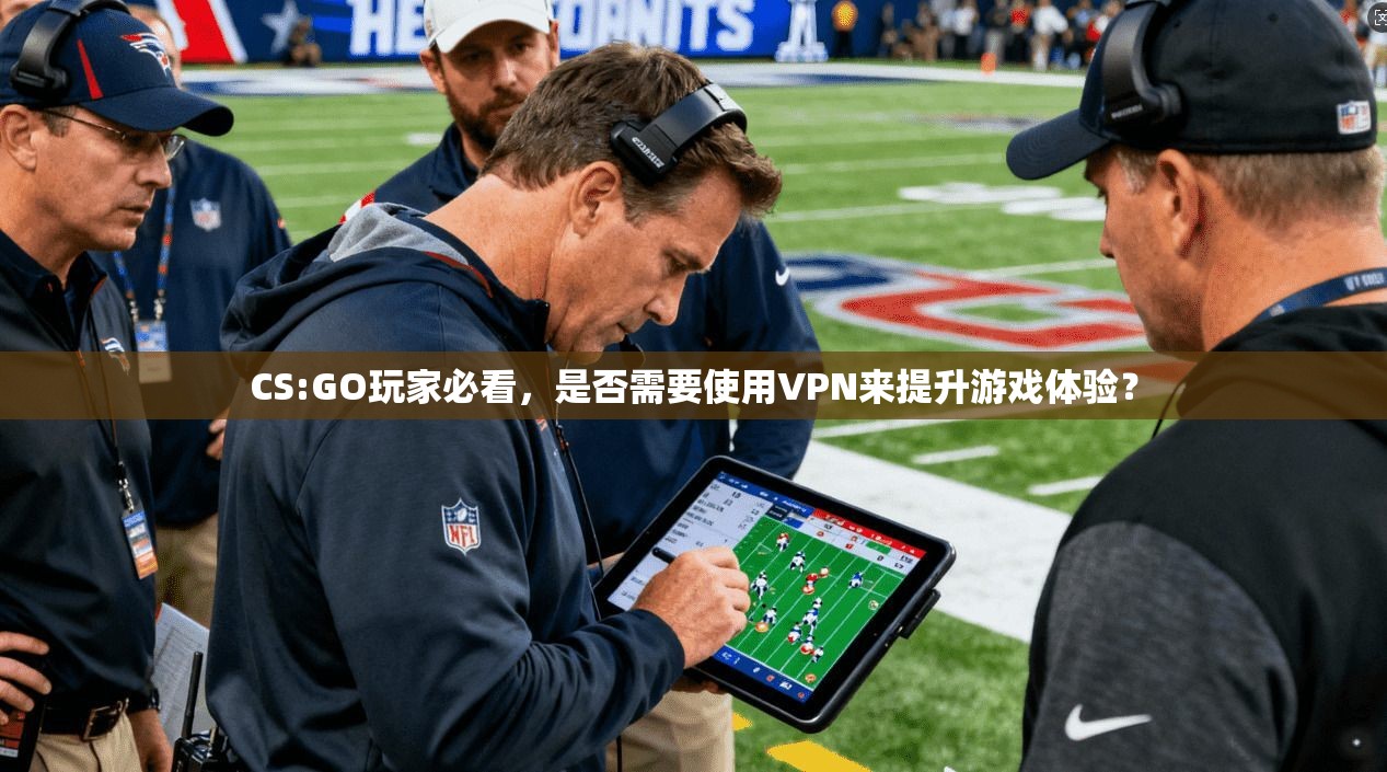 CS:GO玩家必看，是否需要使用VPN来提升游戏体验？