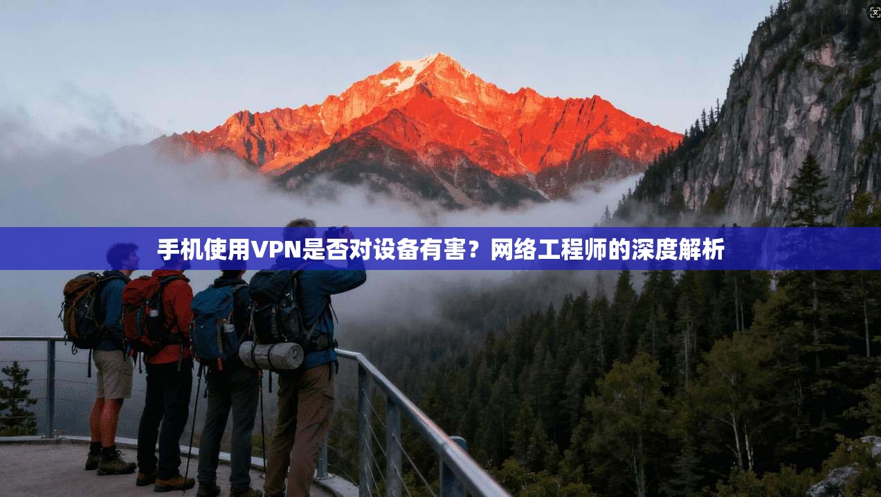 手机使用VPN是否对设备有害?网络工程师的深度解析