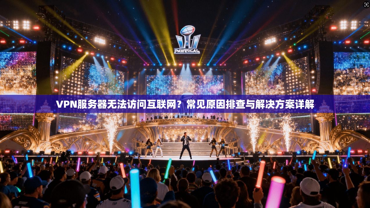 VPN服务器无法访问互联网?常见原因排查与解决方案详解