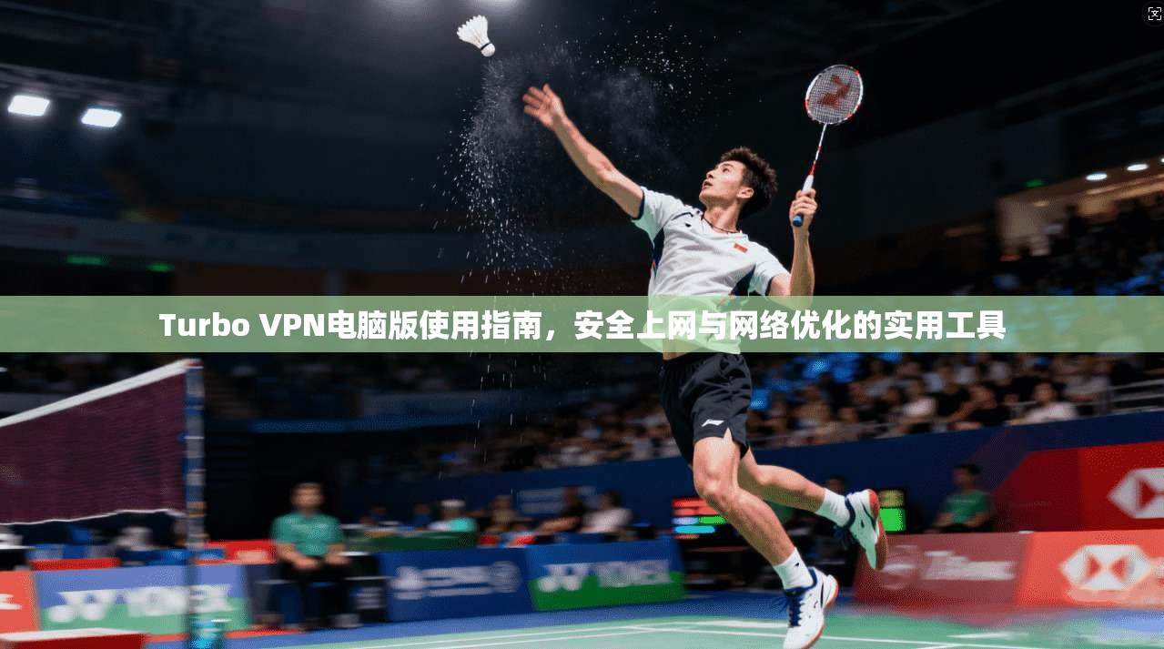 Turbo VPN电脑版使用指南，安全上网与网络优化的实用工具