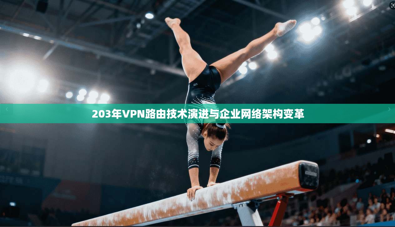 203年VPN路由技术演进与企业网络架构变革