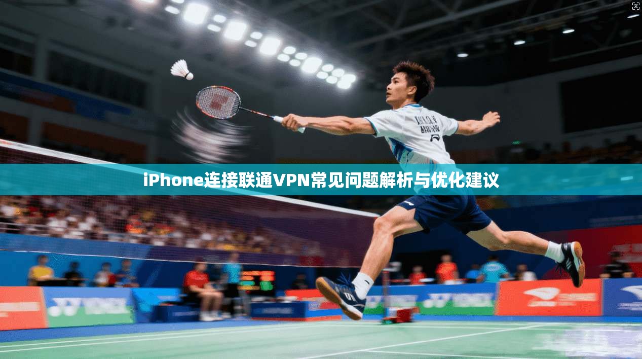 iPhone连接联通VPN常见问题解析与优化建议