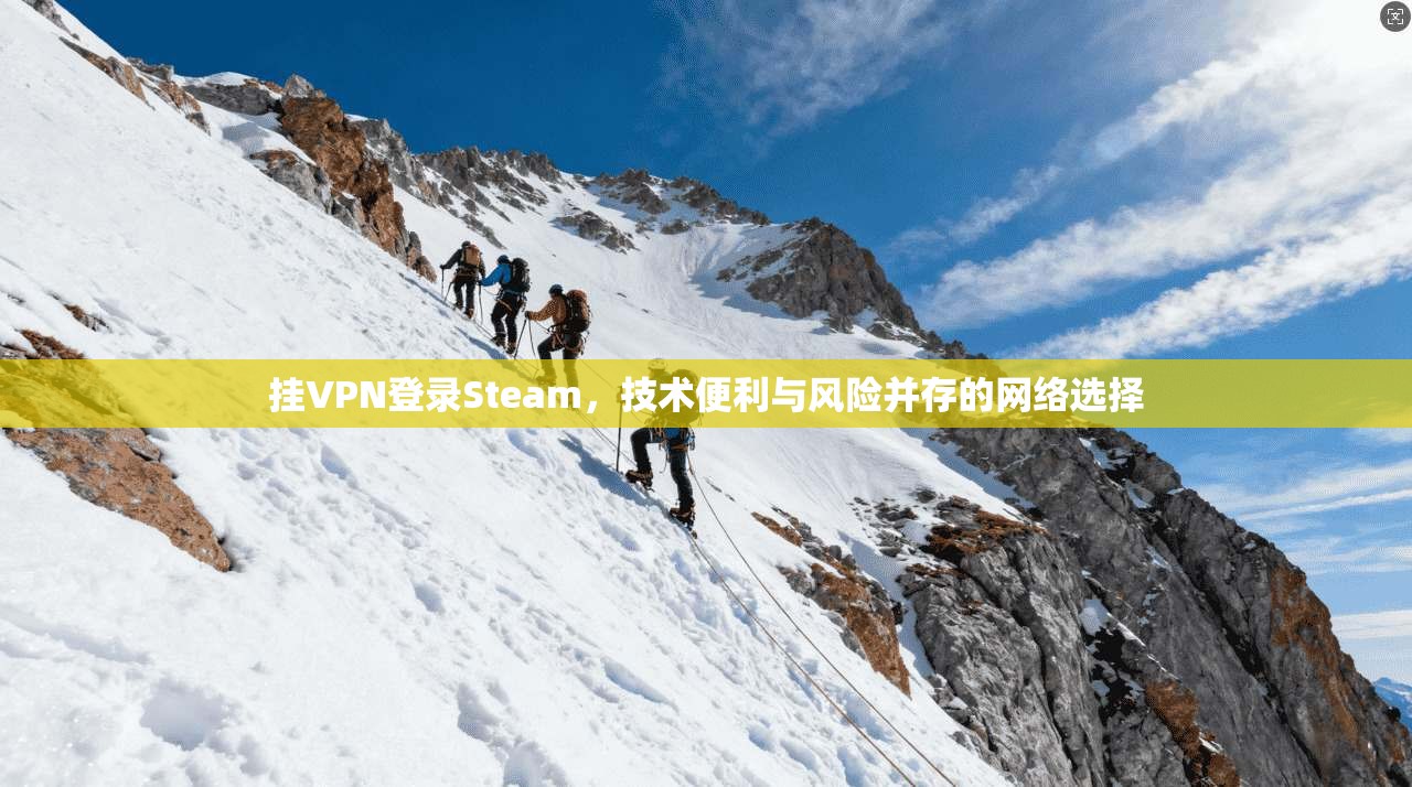 挂VPN登录Steam，技术便利与风险并存的网络选择