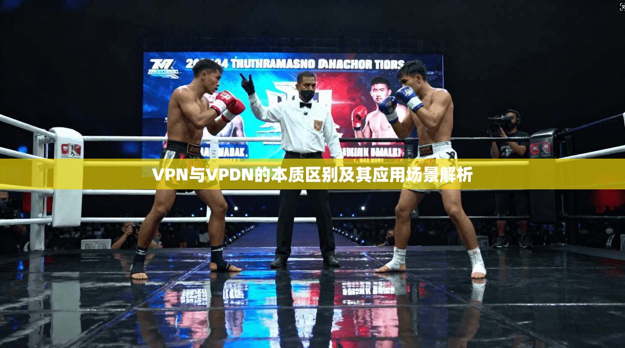VPN与VPDN的本质区别及其应用场景解析