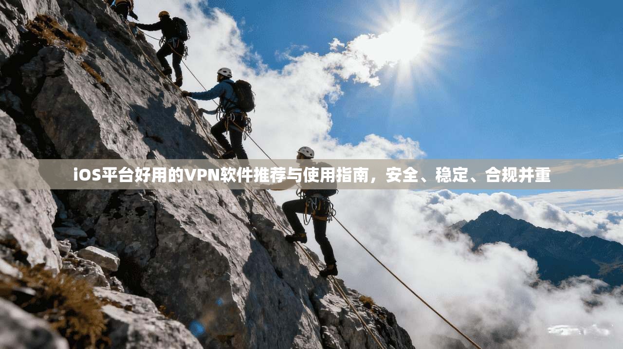 iOS平台好用的VPN软件推荐与使用指南，安全、稳定、合规并重