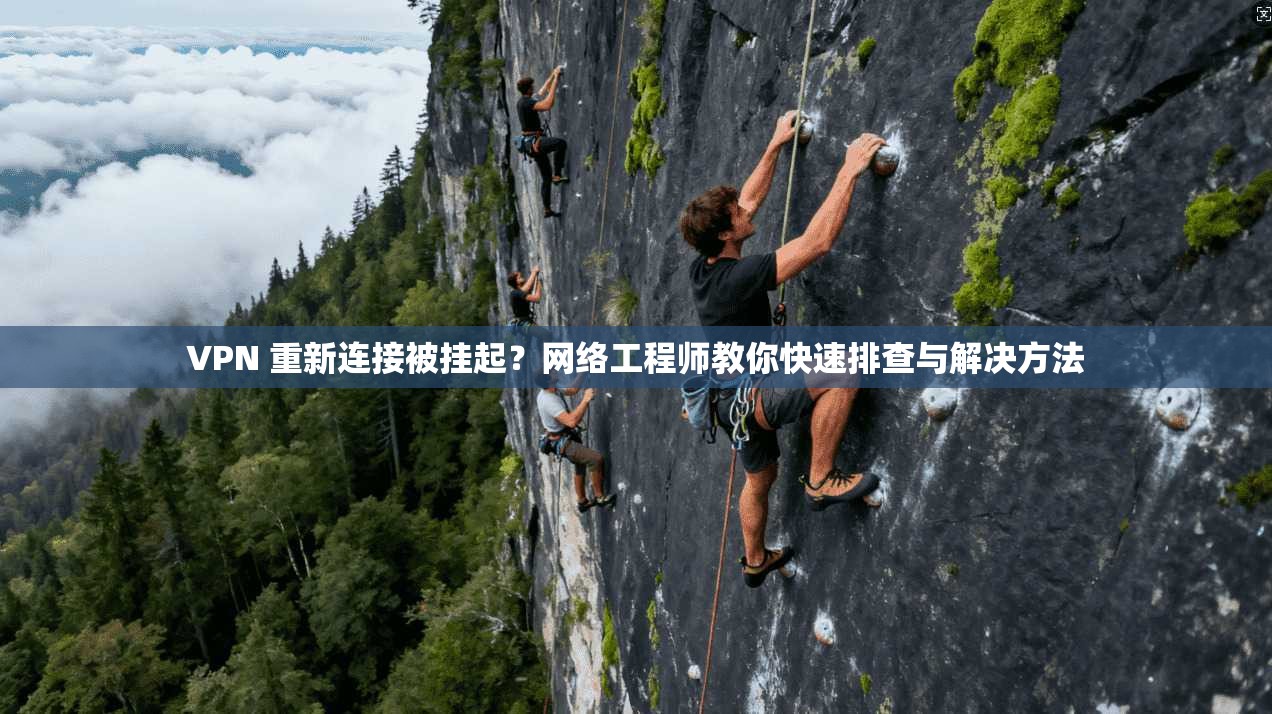 VPN 重新连接被挂起？网络工程师教你快速排查与解决方法