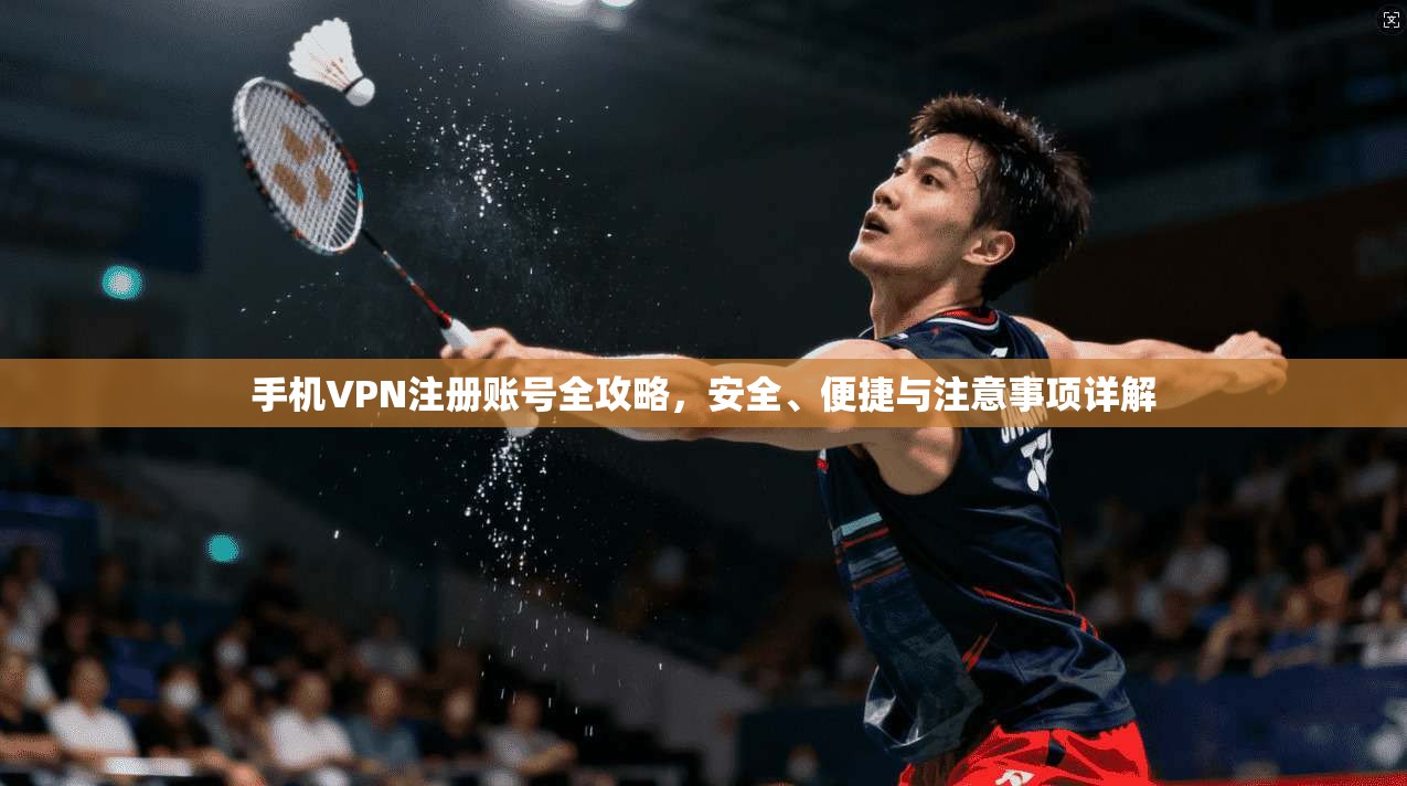 手机VPN注册账号全攻略，安全、便捷与注意事项详解