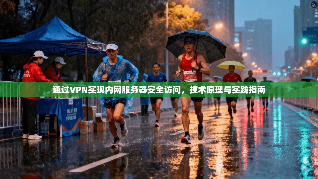 通过VPN实现内网服务器安全访问,技术原理与实践指南