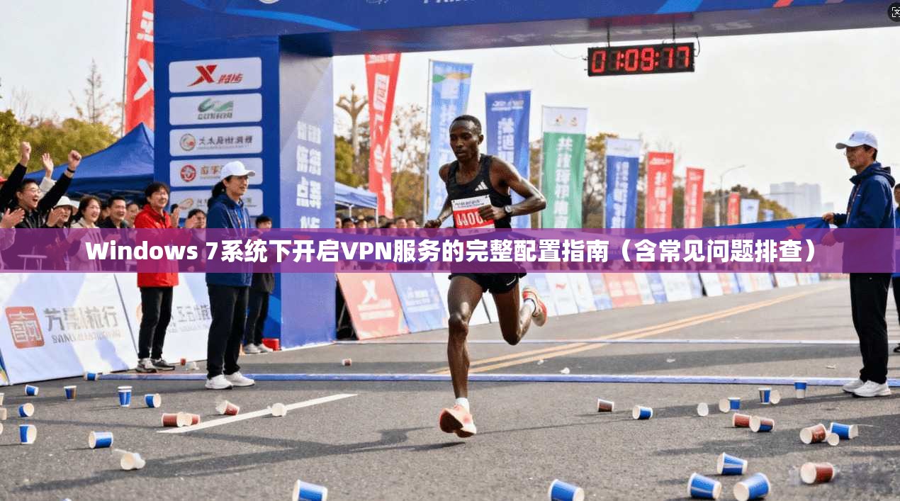 Windows 7系统下开启VPN服务的完整配置指南(含常见问题排查)