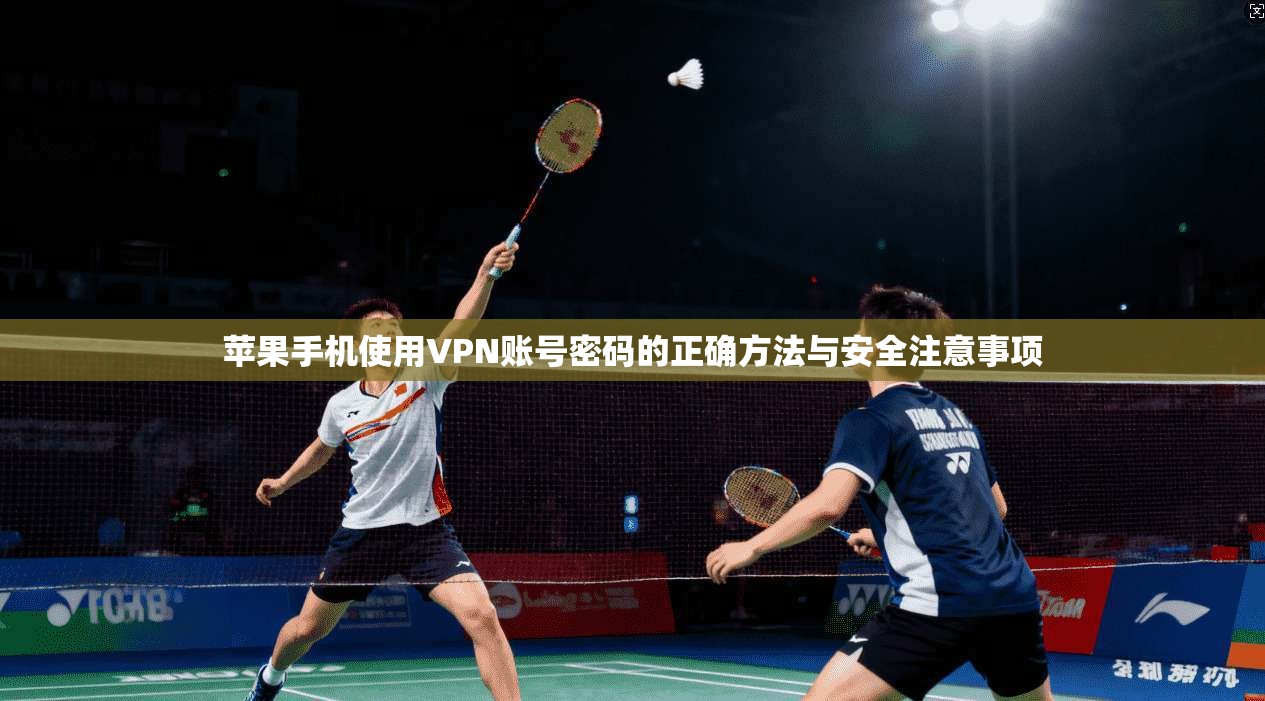苹果手机使用VPN账号密码的正确方法与安全注意事项