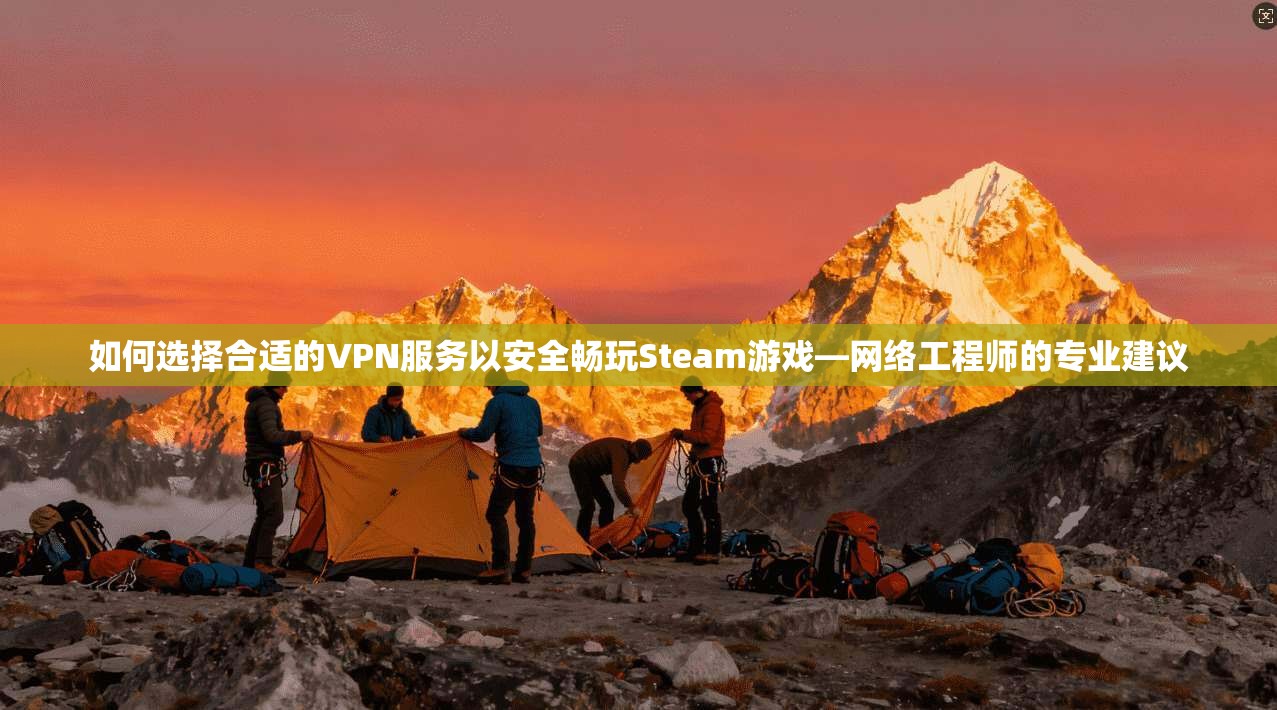 如何选择合适的VPN服务以安全畅玩Steam游戏—网络工程师的专业建议
