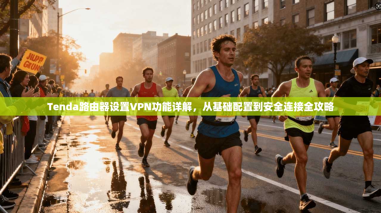 Tenda路由器设置VPN功能详解，从基础配置到安全连接全攻略