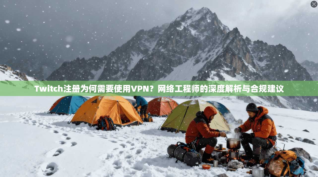 Twitch注册为何需要使用VPN？网络工程师的深度解析与合规建议