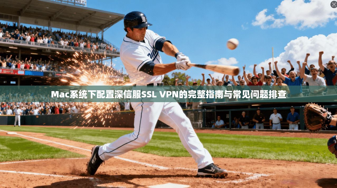 Mac系统下配置深信服SSL VPN的完整指南与常见问题排查