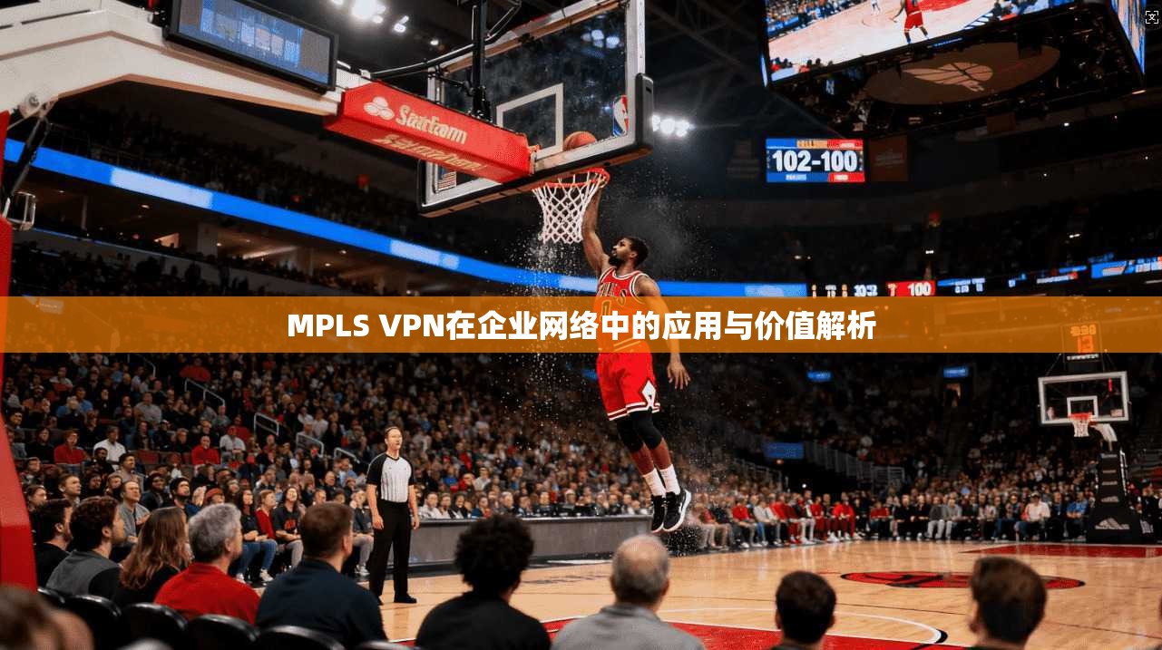 MPLS VPN在企业网络中的应用与价值解析